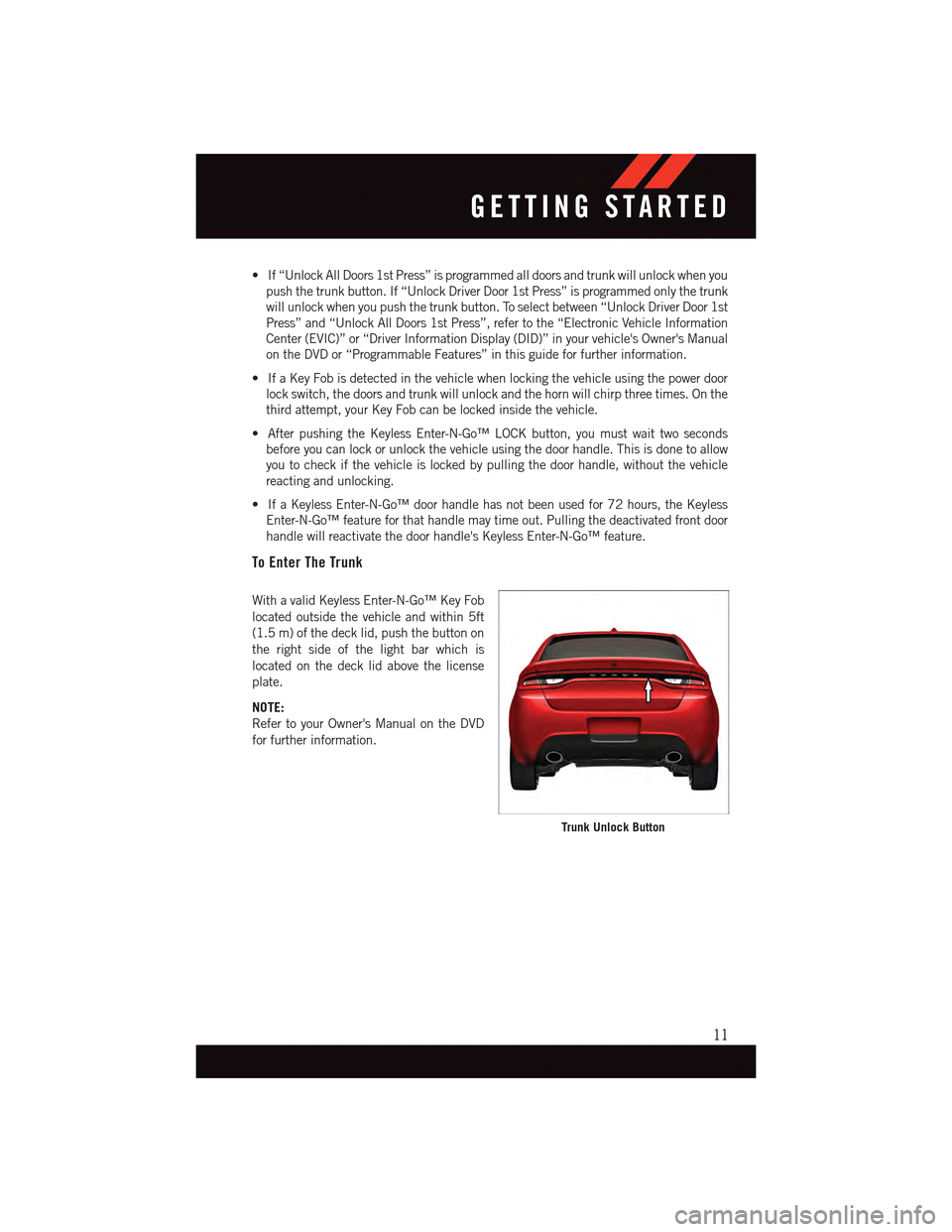 DODGE DART 2015 PF / 1.G Owners Manual •If“UnlockAllDoors1stPress”isprogrammedalldoorsandtrunkwillunlockwhenyou
push the trunk button. If “Unlock Driver Door 1st Press” is programmed only the trunk
will unlock when you push the t