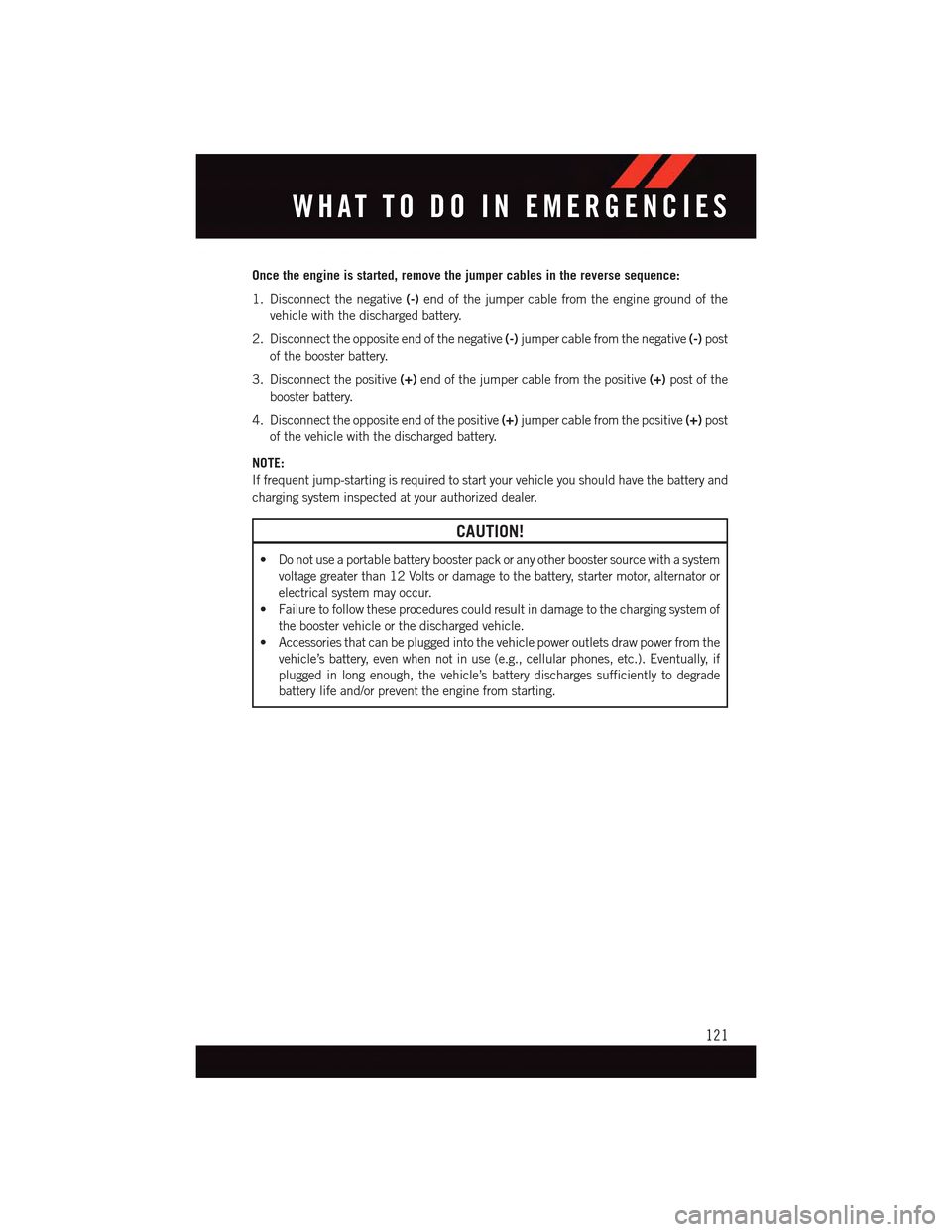 DODGE DART 2015 PF / 1.G User Guide Once the engine is started, remove the jumper cables in the reverse sequence:
1. Disconnect the negative(-)end of the jumper cable from the engine ground of the
vehicle with the discharged battery.
2.