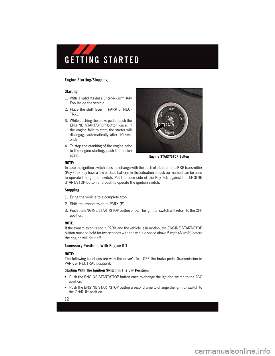 DODGE DART 2015 PF / 1.G User Guide Engine Starting/Stopping
Starting
1. With a valid Keyless Enter-N-Go™ Key
Fob inside the vehicle.
2. Place the shift lever in PARK or NEU-
TRAL.
3. While pushing the brake pedal, push the
ENGINE STA DODGE DART 2015 PF / 1.G User Guide Engine Starting/Stopping
Starting
1. With a valid Keyless Enter-N-Go™ Key
Fob inside the vehicle.
2. Place the shift lever in PARK or NEU-
TRAL.
3. While pushing the brake pedal, push the
ENGINE STA