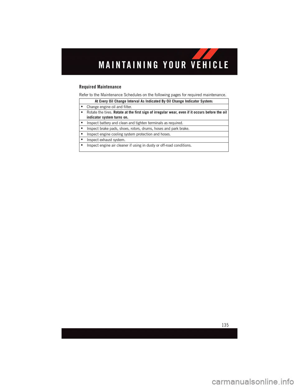 DODGE DART 2015 PF / 1.G User Guide Required Maintenance
Refer to the Maintenance Schedules on the following pages for required maintenance.
At Every Oil Change Interval As Indicated By Oil Change Indicator System:
•Change engine oil 