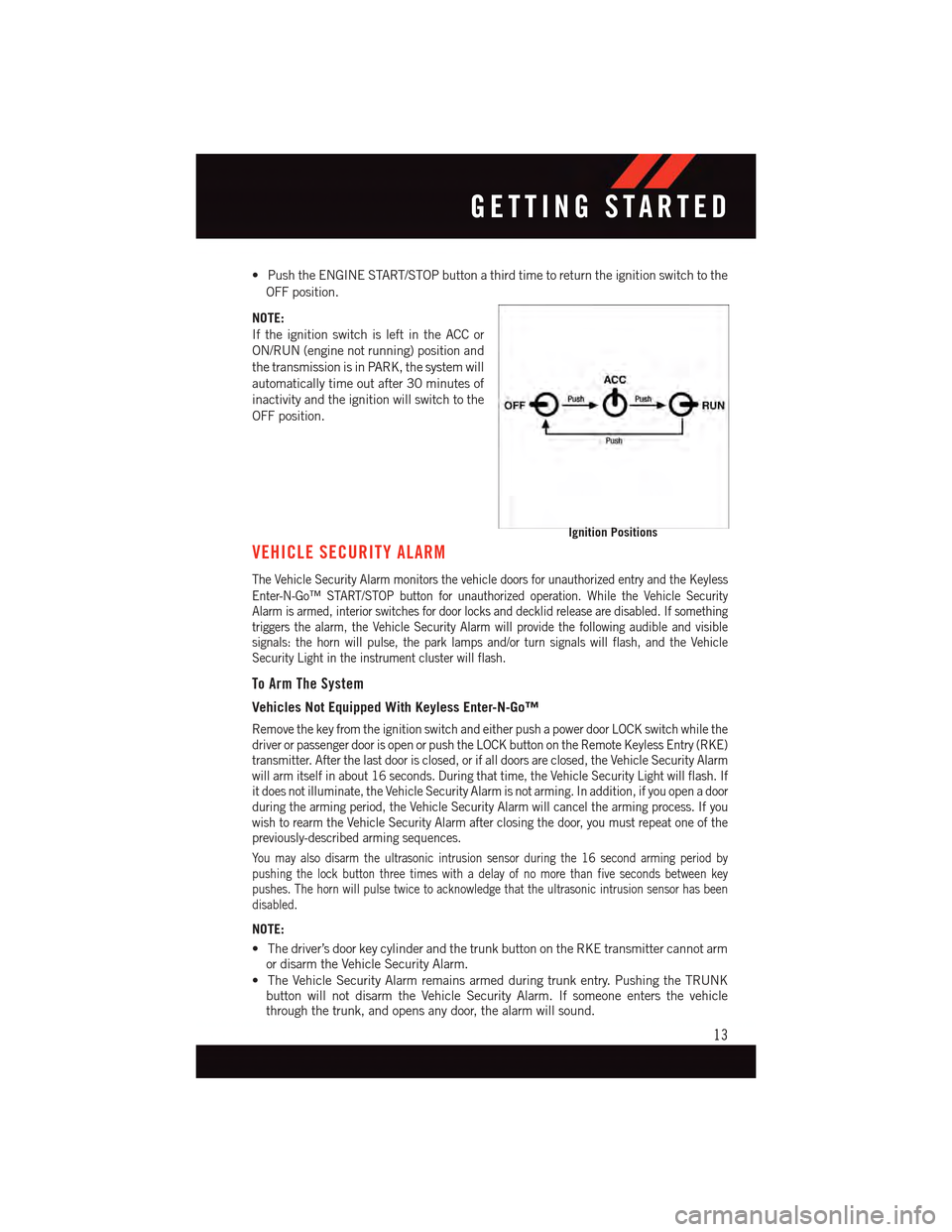 DODGE DART 2015 PF / 1.G User Guide •PushtheENGINESTART/STOPbuttonathirdtimetoreturntheignitionswitchtothe
OFF position.
NOTE:
If the ignition switch is left in the ACC or
ON/RUN (engine not running) position and
the transmission is i