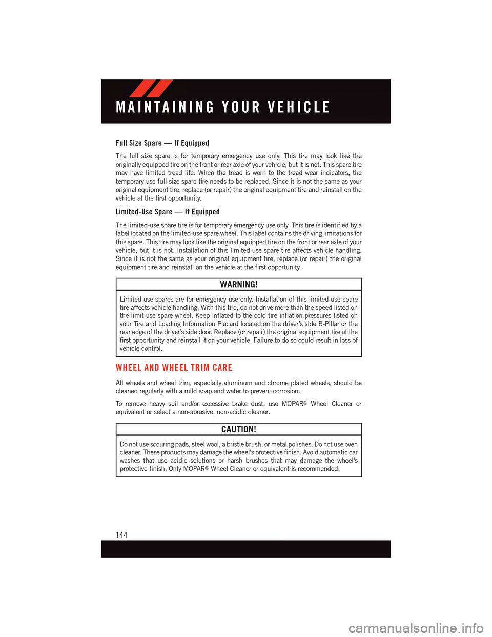 DODGE DART 2015 PF / 1.G Owners Manual Full Size Spare — If Equipped
The full size spare is for temporary emergency use only. This tire may look like the
originally equipped tire on the front or rear axle of your vehicle, but it is not. DODGE DART 2015 PF / 1.G Owners Manual Full Size Spare — If Equipped
The full size spare is for temporary emergency use only. This tire may look like the
originally equipped tire on the front or rear axle of your vehicle, but it is not.