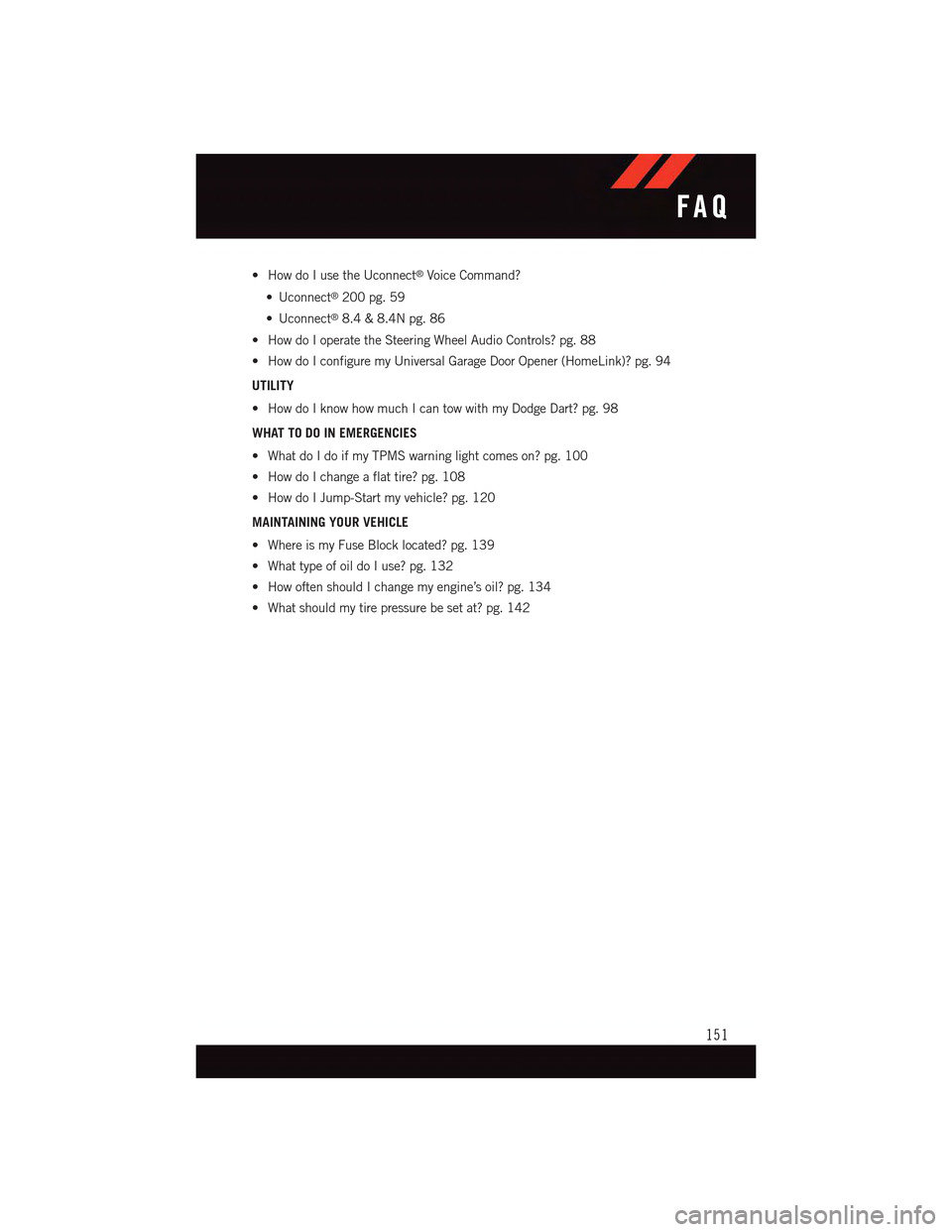 DODGE DART 2015 PF / 1.G Owners Manual •HowdoIusetheUconnect®Voice Command?
•Uconnect®200 pg. 59
•Uconnect®8.4 & 8.4N pg. 86
•HowdoIoperatetheSteeringWheelAudioControls?pg.88
•HowdoIconfiguremyUniversalGarageDoorOpener(HomeLin DODGE DART 2015 PF / 1.G Owners Manual •HowdoIusetheUconnect®Voice Command?
•Uconnect®200 pg. 59
•Uconnect®8.4 & 8.4N pg. 86
•HowdoIoperatetheSteeringWheelAudioControls?pg.88
•HowdoIconfiguremyUniversalGarageDoorOpener(HomeLin