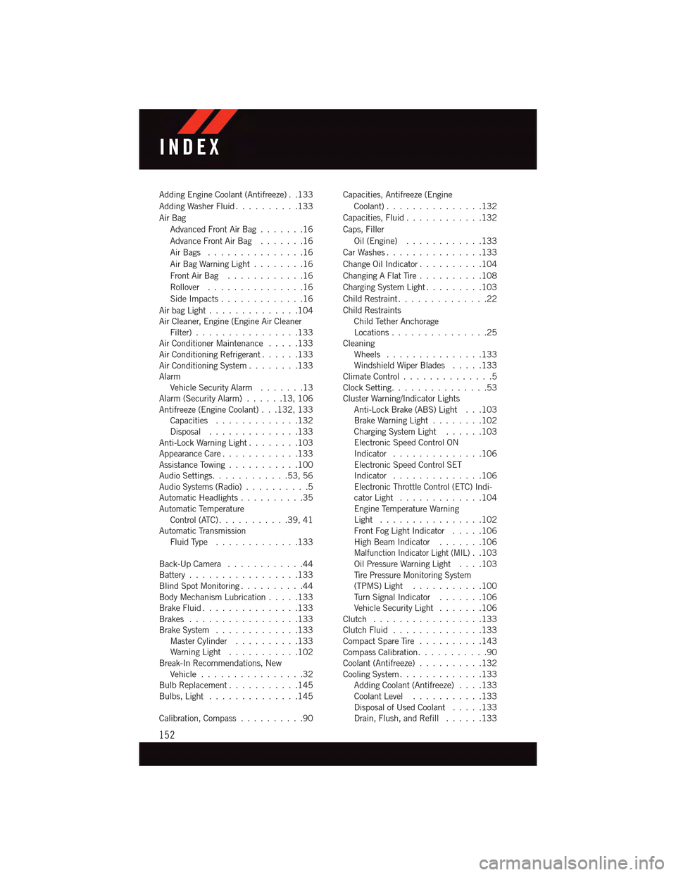 DODGE DART 2015 PF / 1.G User Guide Adding Engine Coolant (Antifreeze) . .133
Adding Washer Fluid..........133
Air Bag
Advanced Front Air Bag.......16
Advance Front Air Bag.......16
Air Bags . . . . . . . . . . . . . . .16
Air Bag Warni DODGE DART 2015 PF / 1.G User Guide Adding Engine Coolant (Antifreeze) . .133
Adding Washer Fluid..........133
Air Bag
Advanced Front Air Bag.......16
Advance Front Air Bag.......16
Air Bags . . . . . . . . . . . . . . .16
Air Bag Warni