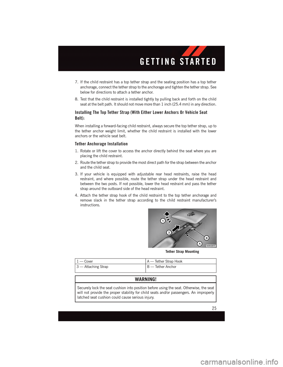 DODGE DART 2015 PF / 1.G User Guide 7. If the child restraint has a top tether strap and the seating position has a top tether
anchorage, connect the tether strap to the anchorage and tighten the tether strap. See
below for directions t DODGE DART 2015 PF / 1.G User Guide 7. If the child restraint has a top tether strap and the seating position has a top tether
anchorage, connect the tether strap to the anchorage and tighten the tether strap. See
below for directions t