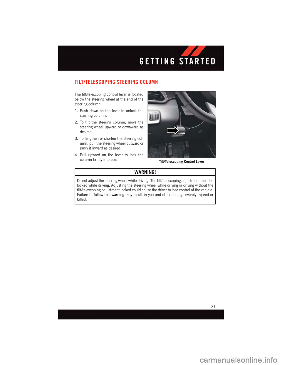 DODGE DART 2015 PF / 1.G Owners Guide TILT/TELESCOPING STEERING COLUMN
The tilt/telescoping control lever is located
below the steering wheel at the end of the
steering column.
1. Push down on the lever to unlock the
steering column.
2. T