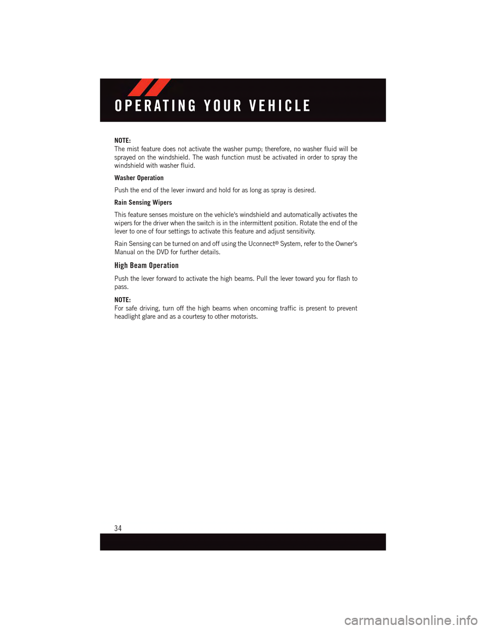 DODGE DART 2015 PF / 1.G User Guide NOTE:
The mist feature does not activate the washer pump; therefore, no washer fluid will be
sprayed on the windshield. The wash function must be activated in order to spray the
windshield with washer DODGE DART 2015 PF / 1.G User Guide NOTE:
The mist feature does not activate the washer pump; therefore, no washer fluid will be
sprayed on the windshield. The wash function must be activated in order to spray the
windshield with washer