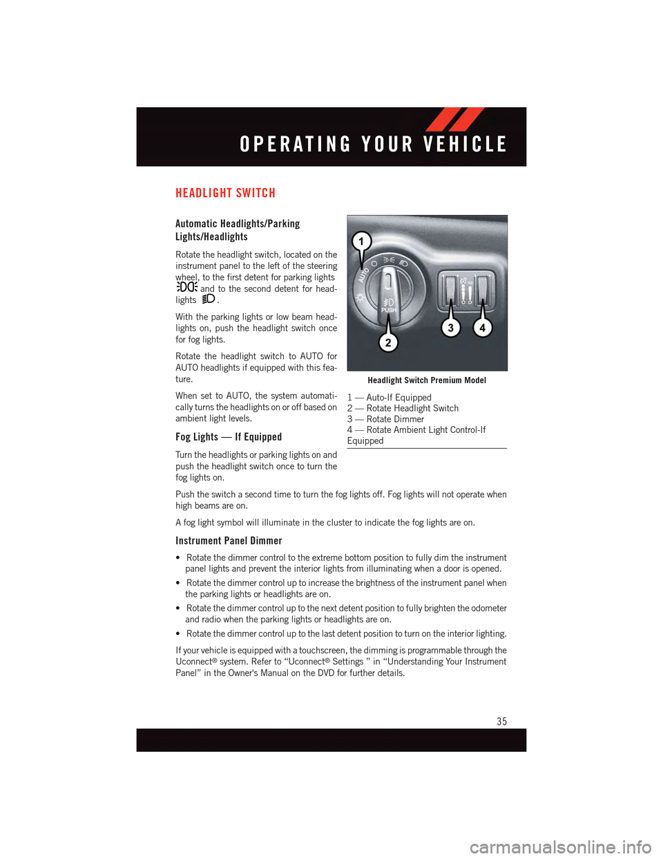 DODGE DART 2015 PF / 1.G User Guide HEADLIGHT SWITCH
Automatic Headlights/Parking
Lights/Headlights
Rotate the headlight switch, located on the
instrument panel to the left of the steering
wheel, to the first detent for parking lights
a DODGE DART 2015 PF / 1.G User Guide HEADLIGHT SWITCH
Automatic Headlights/Parking
Lights/Headlights
Rotate the headlight switch, located on the
instrument panel to the left of the steering
wheel, to the first detent for parking lights
a