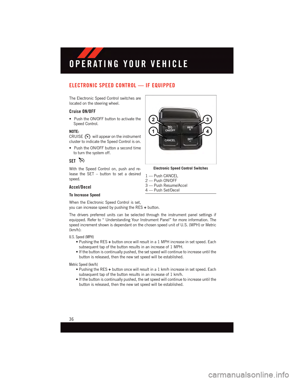 DODGE DART 2015 PF / 1.G Owners Guide ELECTRONIC SPEED CONTROL — IF EQUIPPED
The Electronic Speed Control switches are
located on the steering wheel.
Cruise ON/OFF
•PushtheON/OFFbuttontoactivatethe
Speed Control.
NOTE:
CRUISEwill appe