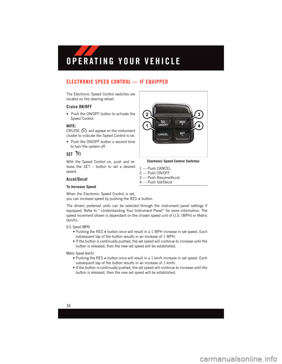 DODGE DART 2015 PF / 1.G User Guide ELECTRONIC SPEED CONTROL — IF EQUIPPED
The Electronic Speed Control switches are
located on the steering wheel.
Cruise ON/OFF
•PushtheON/OFFbuttontoactivatethe
Speed Control.
NOTE:
CRUISEwill appe DODGE DART 2015 PF / 1.G User Guide ELECTRONIC SPEED CONTROL — IF EQUIPPED
The Electronic Speed Control switches are
located on the steering wheel.
Cruise ON/OFF
•PushtheON/OFFbuttontoactivatethe
Speed Control.
NOTE:
CRUISEwill appe