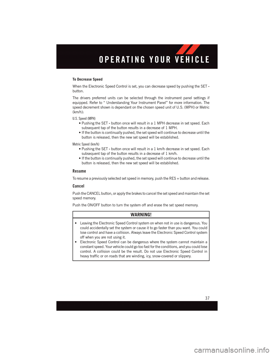 DODGE DART 2015 PF / 1.G User Guide To Decrease Speed
When the Electronic Speed Control is set, you can decrease speed by pushing the SET-
button.
The drivers preferred units can be selected through the instrument panel settings if
equi DODGE DART 2015 PF / 1.G User Guide To Decrease Speed
When the Electronic Speed Control is set, you can decrease speed by pushing the SET-
button.
The drivers preferred units can be selected through the instrument panel settings if
equi