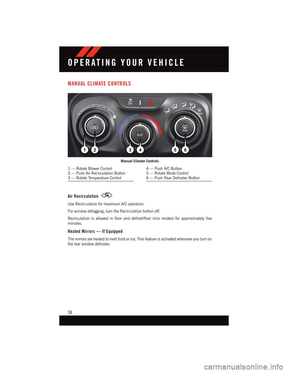 DODGE DART 2015 PF / 1.G Owners Guide MANUAL CLIMATE CONTROLS
Air Recirculation
Use Recirculation for maximum A/C operation.
For window defogging, turn the Recirculation button off.
Recirculation is allowed in floor and defrost/floor (mix