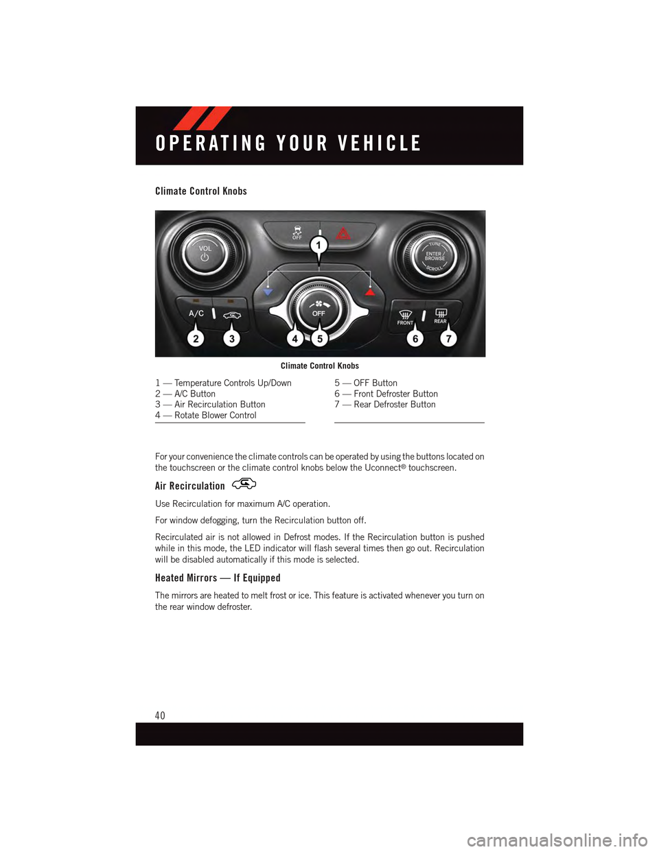 DODGE DART 2015 PF / 1.G Service Manual Climate Control Knobs
For your convenience the climate controls can be operated by using the buttons located on
the touchscreen or the climate control knobs below the Uconnect®touchscreen.
Air Recirc