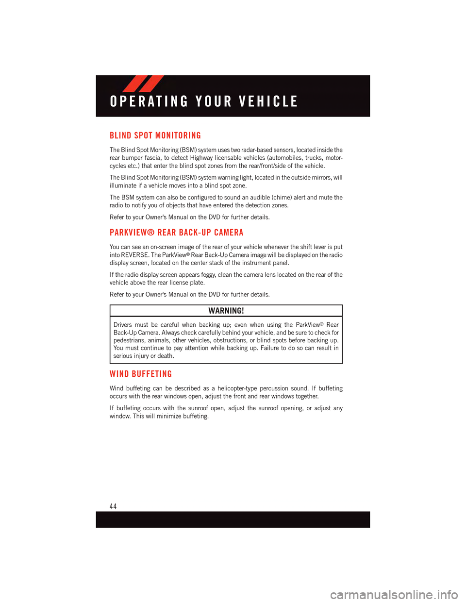 DODGE DART 2015 PF / 1.G Service Manual BLIND SPOT MONITORING
The Blind Spot Monitoring (BSM) system uses two radar-based sensors, located inside the
rear bumper fascia, to detect Highway licensable vehicles (automobiles, trucks, motor-
cyc