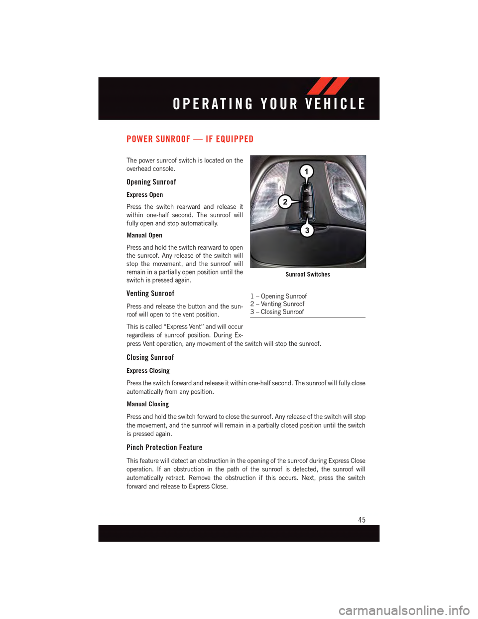 DODGE DART 2015 PF / 1.G User Guide POWER SUNROOF — IF EQUIPPED
The power sunroof switch is located on the
overhead console.
Opening Sunroof
Express Open
Press the switch rearward and release it
within one-half second. The sunroof wil DODGE DART 2015 PF / 1.G User Guide POWER SUNROOF — IF EQUIPPED
The power sunroof switch is located on the
overhead console.
Opening Sunroof
Express Open
Press the switch rearward and release it
within one-half second. The sunroof wil
