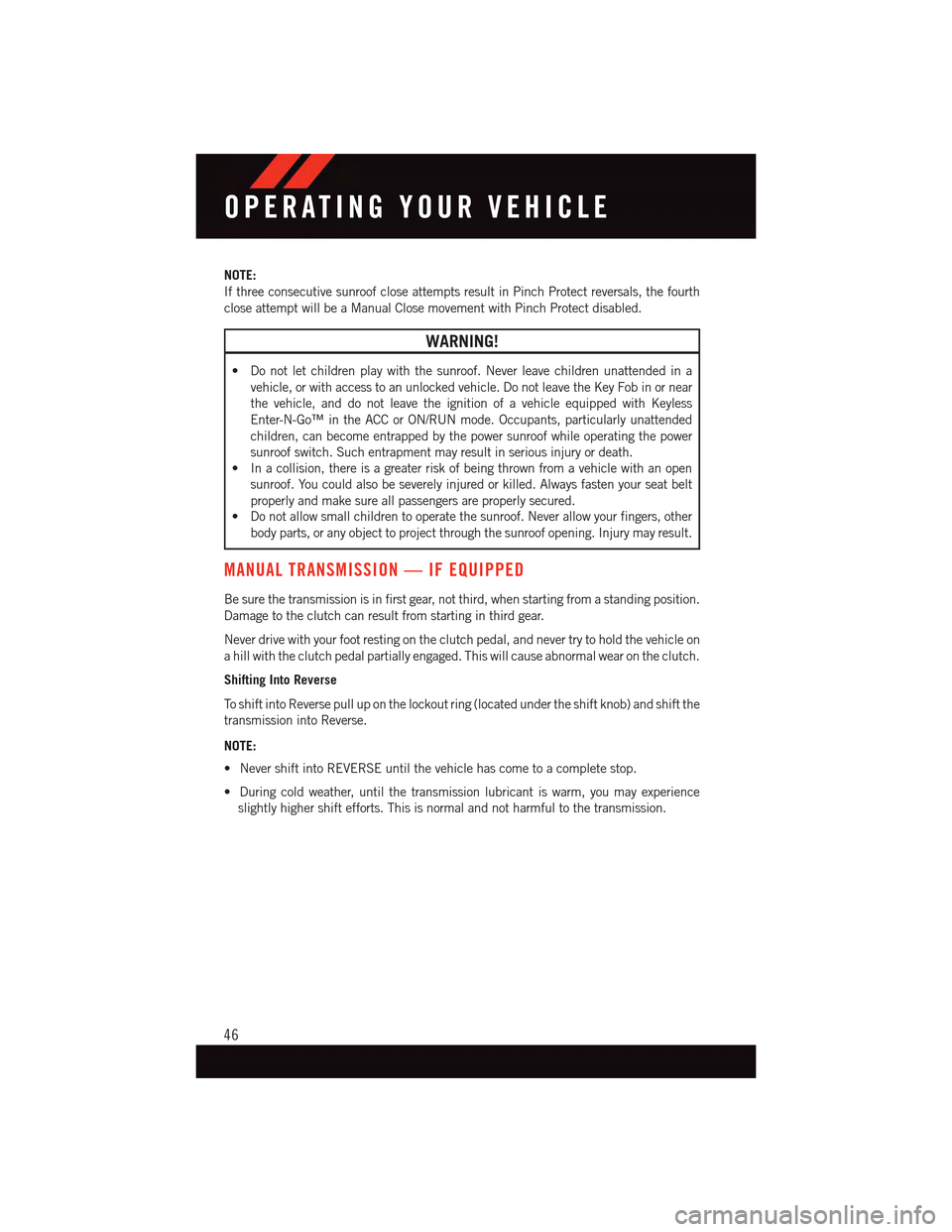 DODGE DART 2015 PF / 1.G User Guide NOTE:
If three consecutive sunroof close attempts result in Pinch Protect reversals, the fourth
close attempt will be a Manual Close movement with Pinch Protect disabled.
WARNING!
•Donotletchildrenp