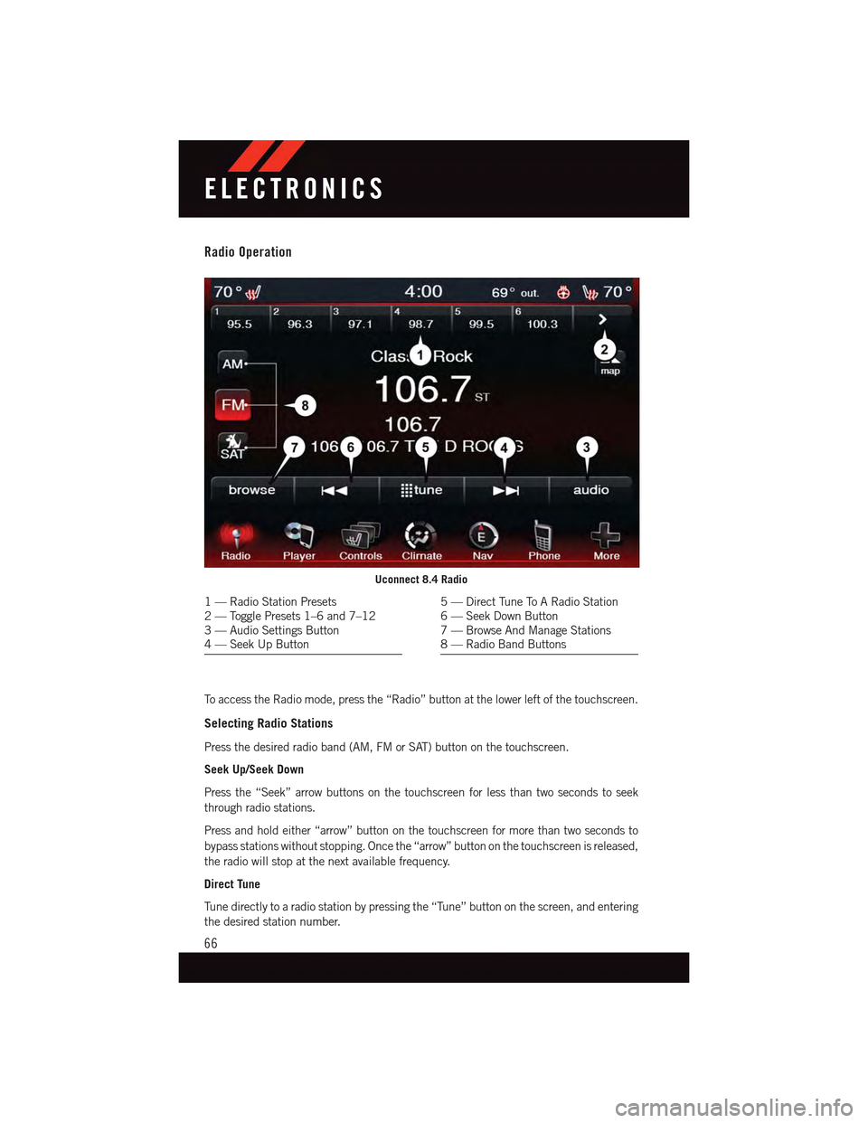 DODGE DART 2015 PF / 1.G User Guide Radio Operation
To a c c e s s t h e R a d i o m o d e , p r e s s t h e “ R a d i o ” b u t t o n a t t h e l o w e r l e f t o f t h e t o u c h s c r e e n .
Selecting Radio Stations
Press the 