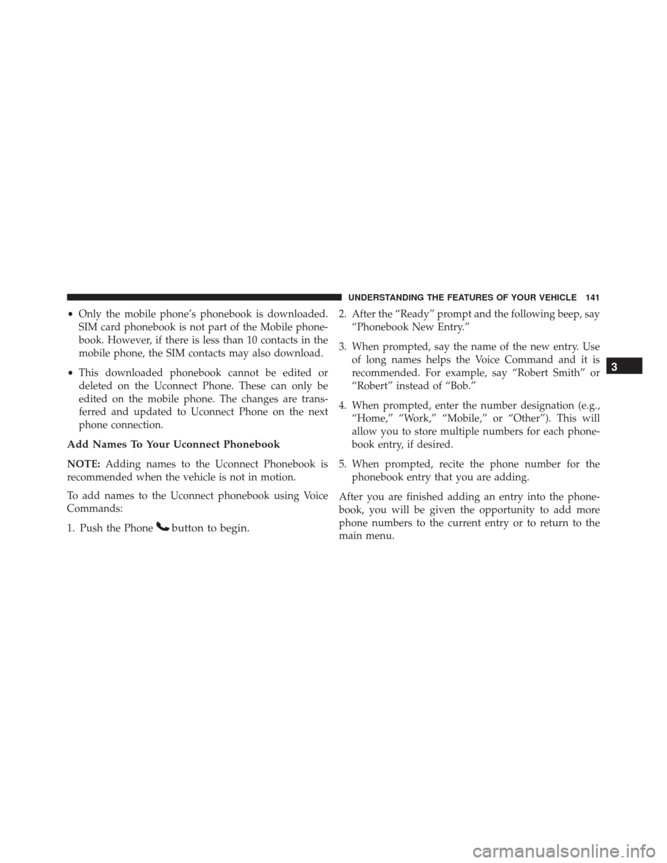 DODGE DART 2016 PF / 1.G Owners Manual •Only the mobile phone’s phonebook is downloaded.
SIM card phonebook is not part of the Mobile phone-
book. However, if there is less than 10 contacts in the
mobile phone, the SIM contacts may als