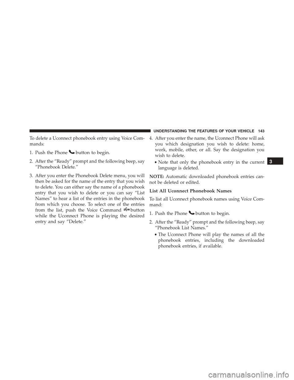 DODGE DART 2016 PF / 1.G Owners Manual To delete a Uconnect phonebook entry using Voice Com-
mands:
1. Push the Phone
button to begin.
2. After the “Ready” prompt and the following beep, say“Phonebook Delete.”
3. After you enter th DODGE DART 2016 PF / 1.G Owners Manual To delete a Uconnect phonebook entry using Voice Com-
mands:
1. Push the Phone
button to begin.
2. After the “Ready” prompt and the following beep, say“Phonebook Delete.”
3. After you enter th