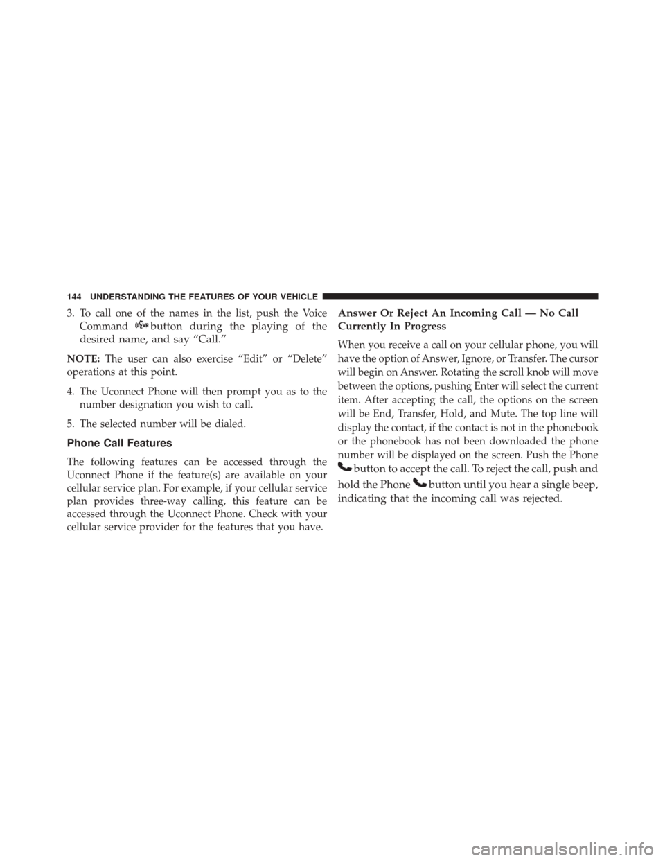 DODGE DART 2016 PF / 1.G Owners Manual 3. To call one of the names in the list, push the VoiceCommand
button during the playing of the
desired name, and say “Call.”
NOTE: The user can also exercise “Edit” or “Delete”
operations