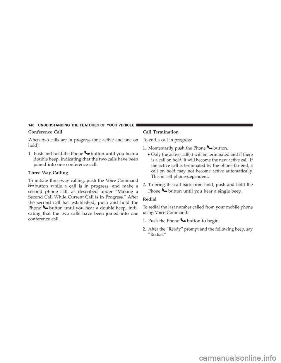 DODGE DART 2016 PF / 1.G User Guide Conference Call
When two calls are in progress (one active and one on
hold):
1. Push and hold the Phone
button until you hear a
double beep, indicating that the two calls have been
joined into one con