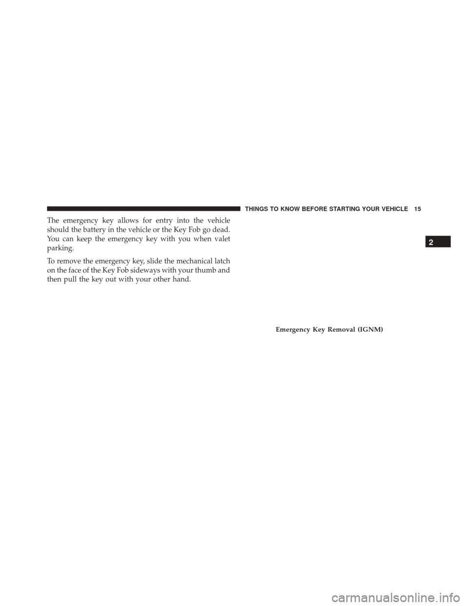 DODGE DART 2016 PF / 1.G User Guide The emergency key allows for entry into the vehicle
should the battery in the vehicle or the Key Fob go dead.
You can keep the emergency key with you when valet
parking.
To remove the emergency key, s