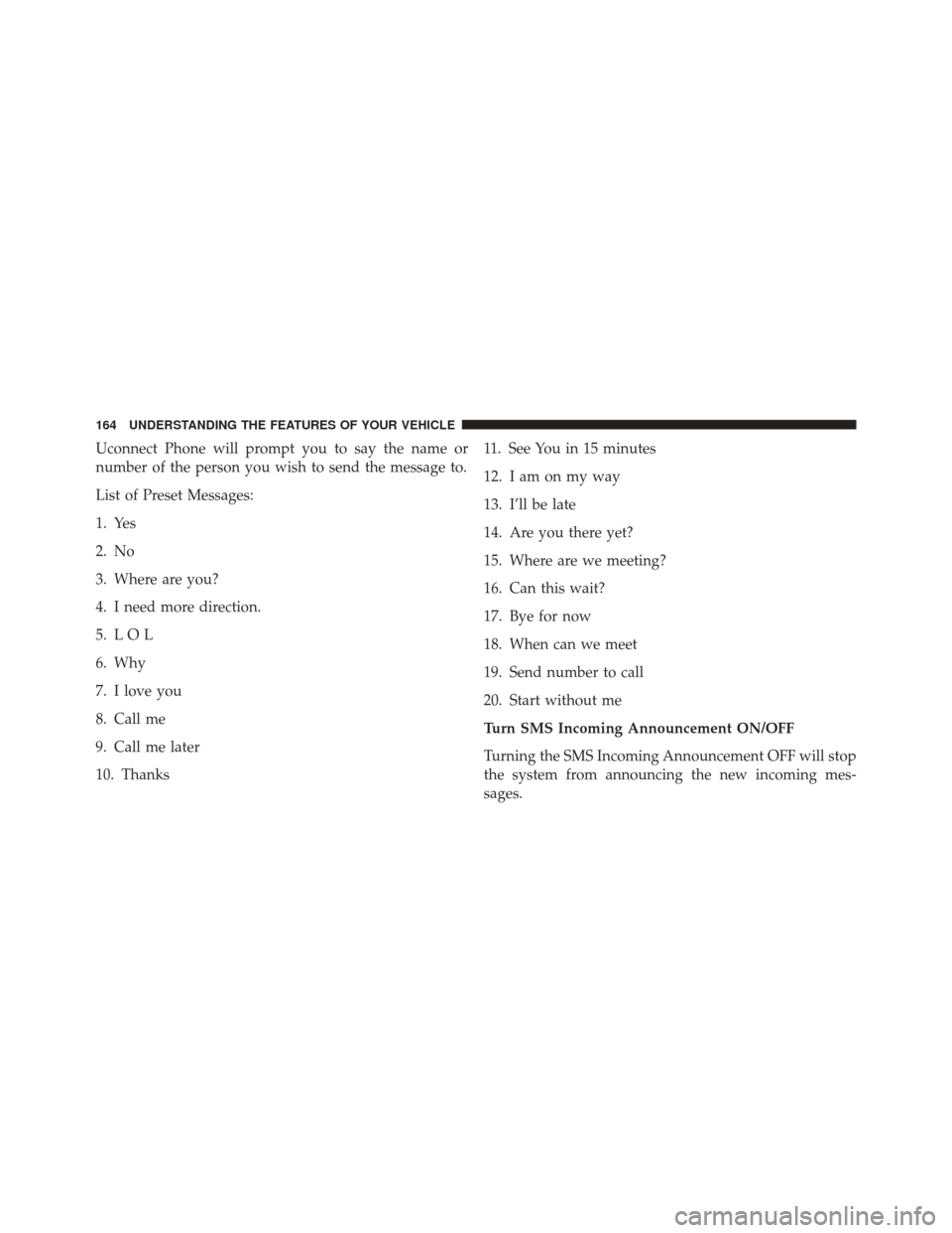 DODGE DART 2016 PF / 1.G Owners Manual Uconnect Phone will prompt you to say the name or
number of the person you wish to send the message to.
List of Preset Messages:
1. Yes
2. No
3. Where are you?
4. I need more direction.
5. L O L
6. Wh DODGE DART 2016 PF / 1.G Owners Manual Uconnect Phone will prompt you to say the name or
number of the person you wish to send the message to.
List of Preset Messages:
1. Yes
2. No
3. Where are you?
4. I need more direction.
5. L O L
6. Wh