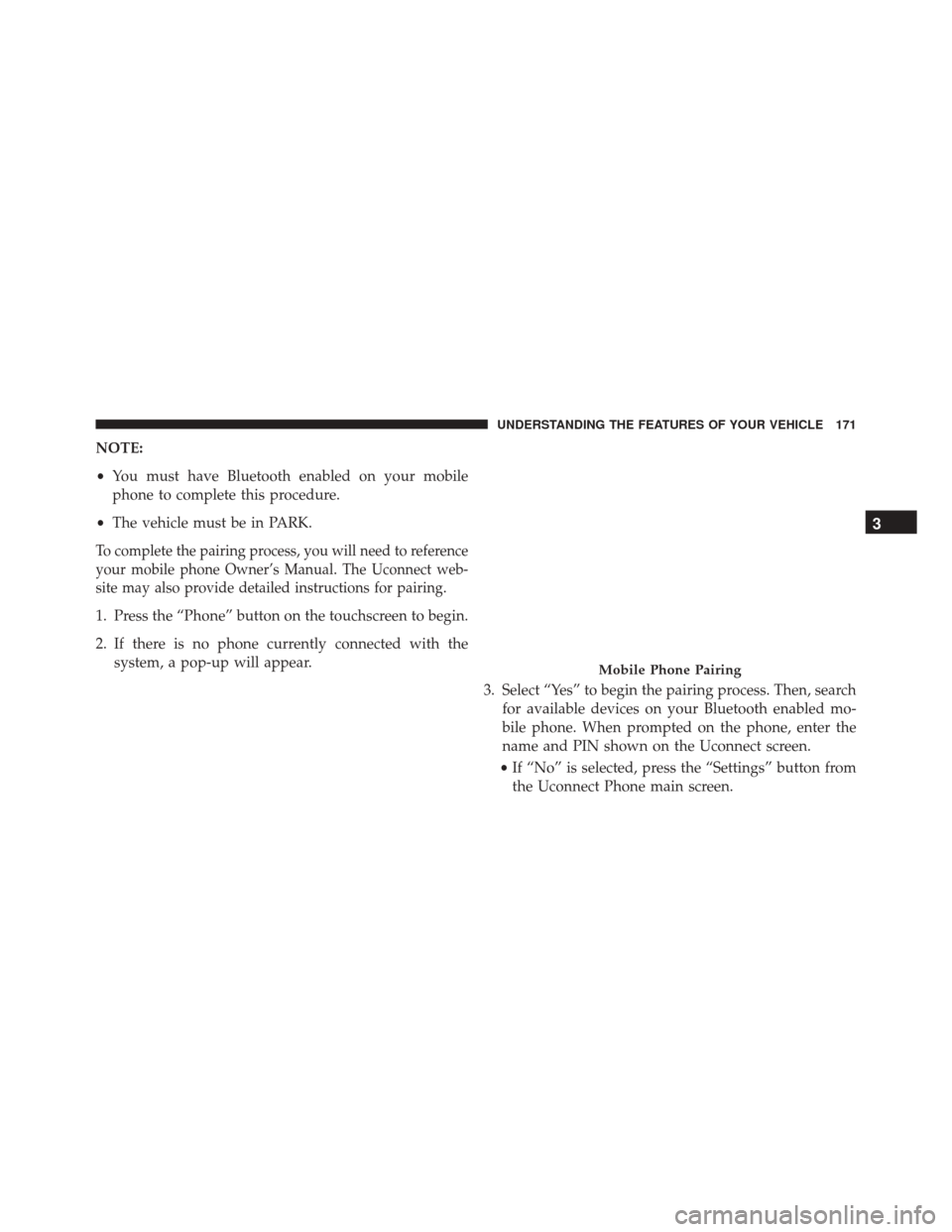 DODGE DART 2016 PF / 1.G User Guide NOTE:
•You must have Bluetooth enabled on your mobile
phone to complete this procedure.
• The vehicle must be in PARK.
To complete the pairing process, you will need to reference
your mobile phone DODGE DART 2016 PF / 1.G User Guide NOTE:
•You must have Bluetooth enabled on your mobile
phone to complete this procedure.
• The vehicle must be in PARK.
To complete the pairing process, you will need to reference
your mobile phone
