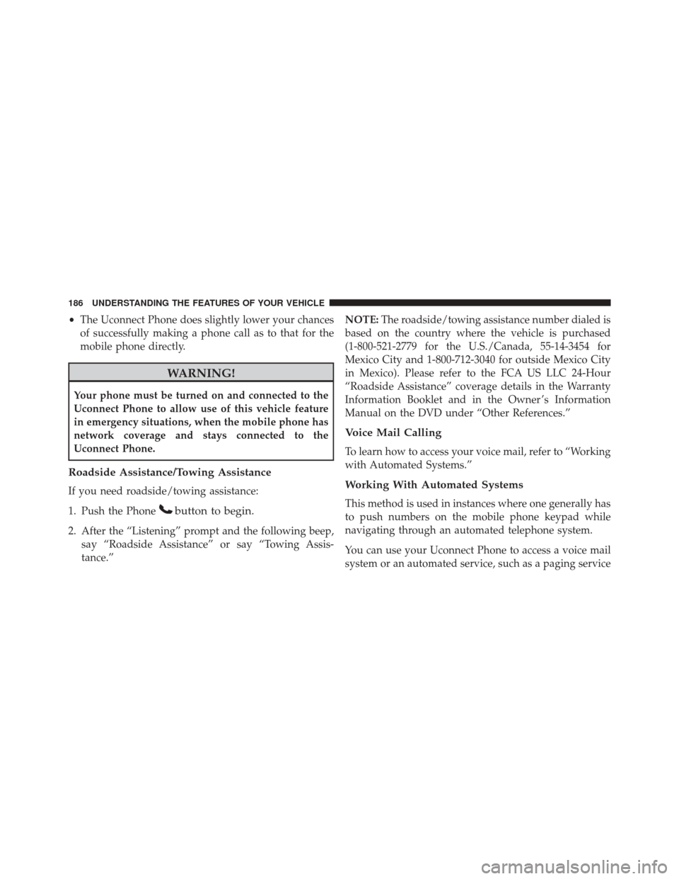 DODGE DART 2016 PF / 1.G Owners Manual •The Uconnect Phone does slightly lower your chances
of successfully making a phone call as to that for the
mobile phone directly.
WARNING!
Your phone must be turned on and connected to the
Uconnect