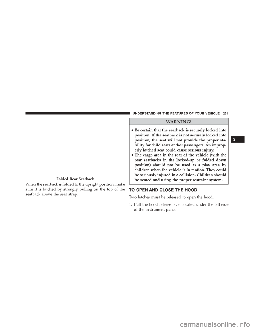 DODGE DART 2016 PF / 1.G Owners Manual When the seatback is folded to the upright position, make
sure it is latched by strongly pulling on the top of the
seatback above the seat strap.
WARNING!
•Be certain that the seatback is securely l