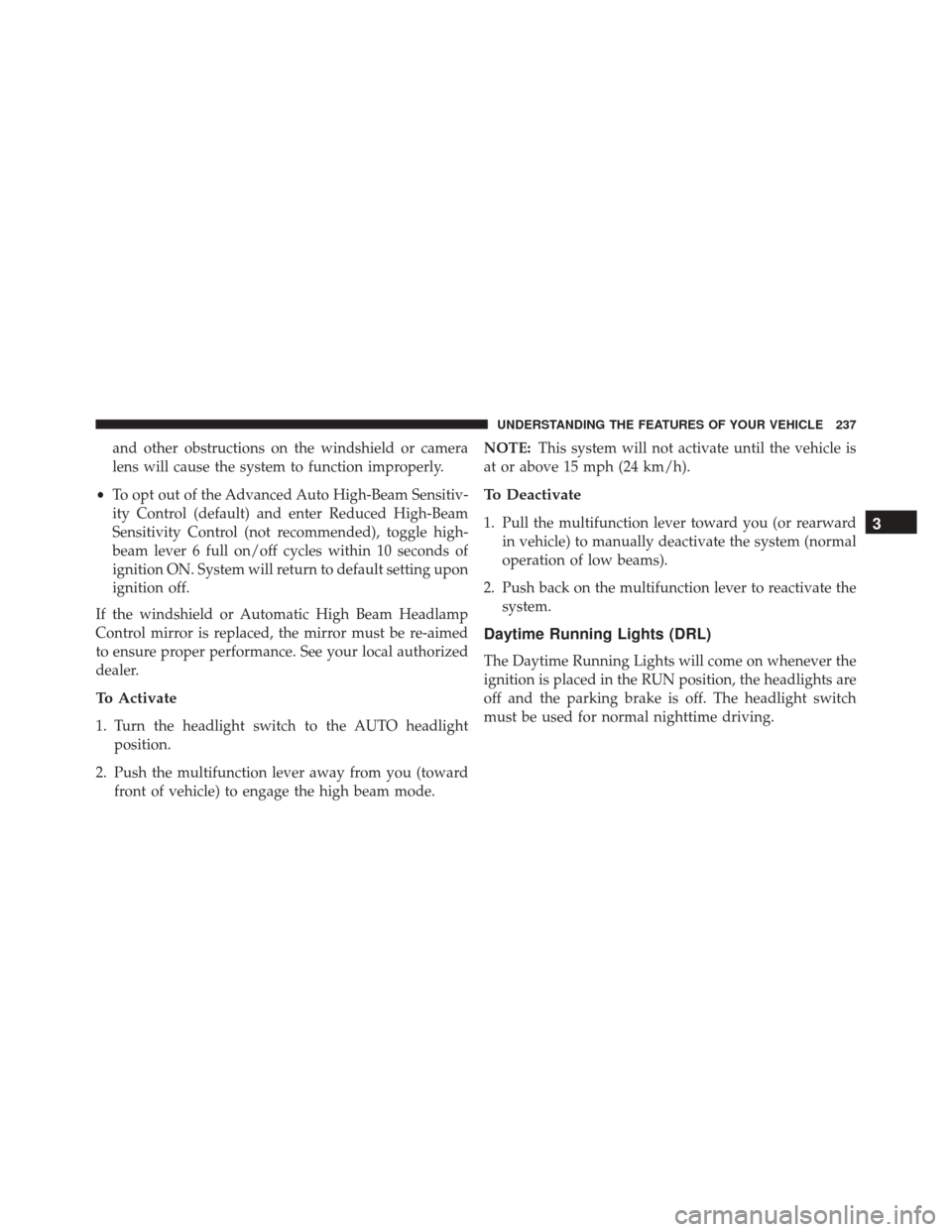 DODGE DART 2016 PF / 1.G Owners Manual and other obstructions on the windshield or camera
lens will cause the system to function improperly.
• To opt out of the Advanced Auto High-Beam Sensitiv-
ity Control (default) and enter Reduced Hi