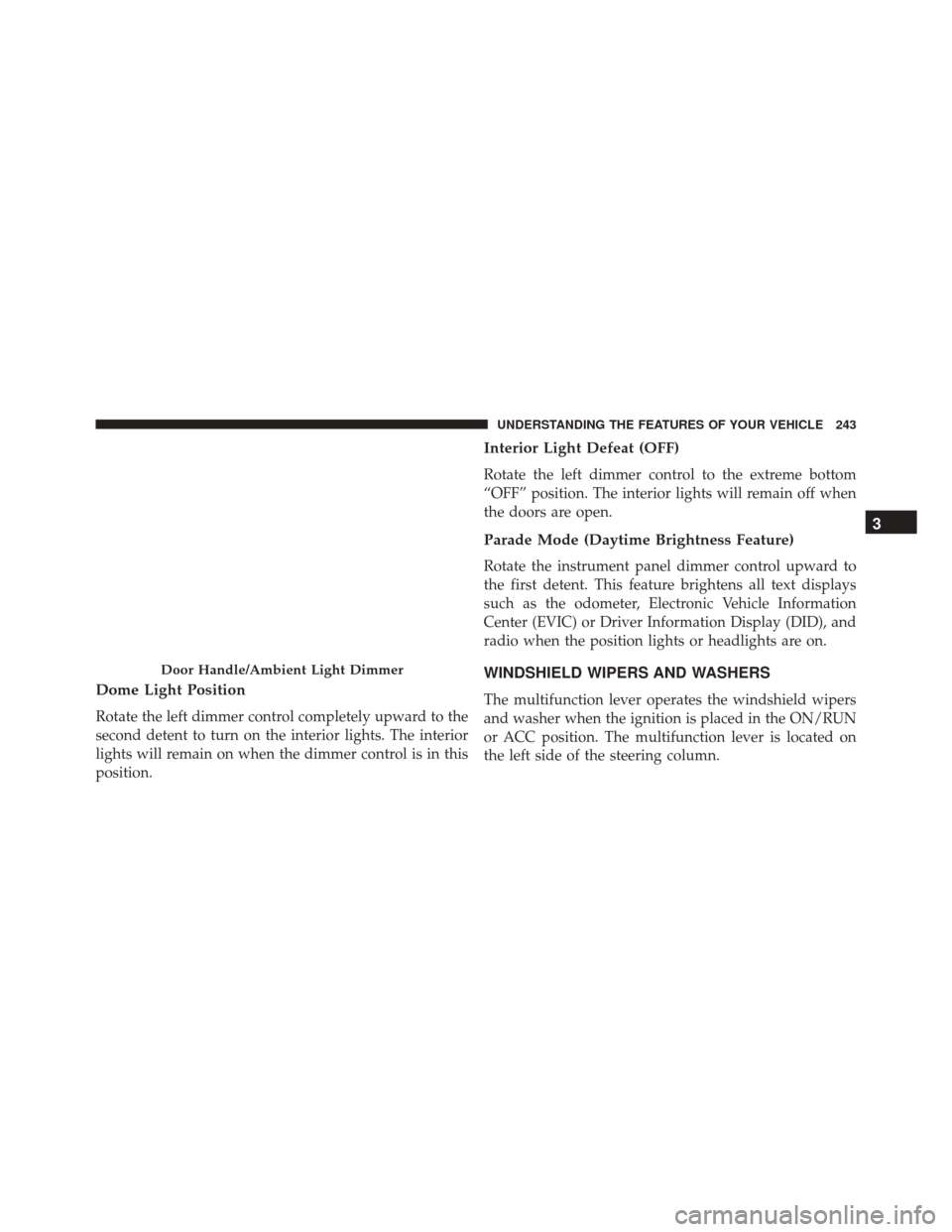 DODGE DART 2016 PF / 1.G Owners Manual Dome Light Position
Rotate the left dimmer control completely upward to the
second detent to turn on the interior lights. The interior
lights will remain on when the dimmer control is in this
position
