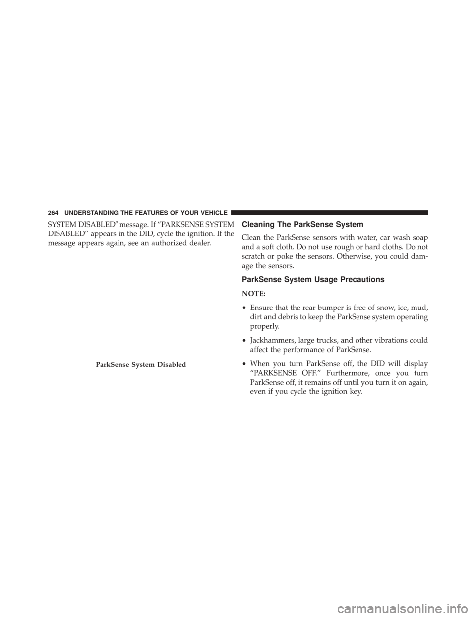 DODGE DART 2016 PF / 1.G Owners Manual SYSTEM DISABLEDmessage. If “PARKSENSE SYSTEM
DISABLED” appears in the DID, cycle the ignition. If the
message appears again, see an authorized dealer.Cleaning The ParkSense System
Clean the ParkS