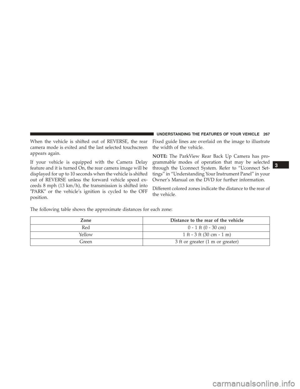 DODGE DART 2016 PF / 1.G Owners Manual When the vehicle is shifted out of REVERSE, the rear
camera mode is exited and the last selected touchscreen
appears again.
If your vehicle is equipped with the Camera Delay
feature and it is turned O
