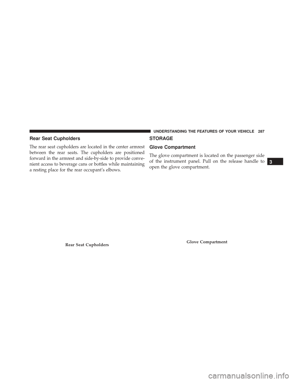 DODGE DART 2016 PF / 1.G Owners Manual Rear Seat Cupholders
The rear seat cupholders are located in the center armrest
between the rear seats. The cupholders are positioned
forward in the armrest and side-by-side to provide conve-
nient ac DODGE DART 2016 PF / 1.G Owners Manual Rear Seat Cupholders
The rear seat cupholders are located in the center armrest
between the rear seats. The cupholders are positioned
forward in the armrest and side-by-side to provide conve-
nient ac