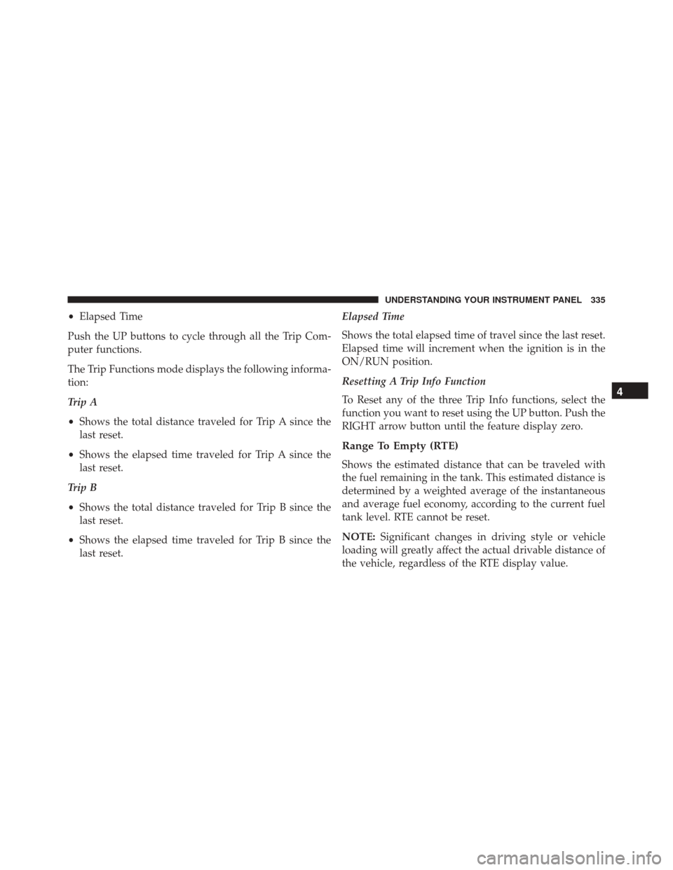 DODGE DART 2016 PF / 1.G Owners Manual •Elapsed Time
Push the UP buttons to cycle through all the Trip Com-
puter functions.
The Trip Functions mode displays the following informa-
tion:
Trip A
• Shows the total distance traveled for T