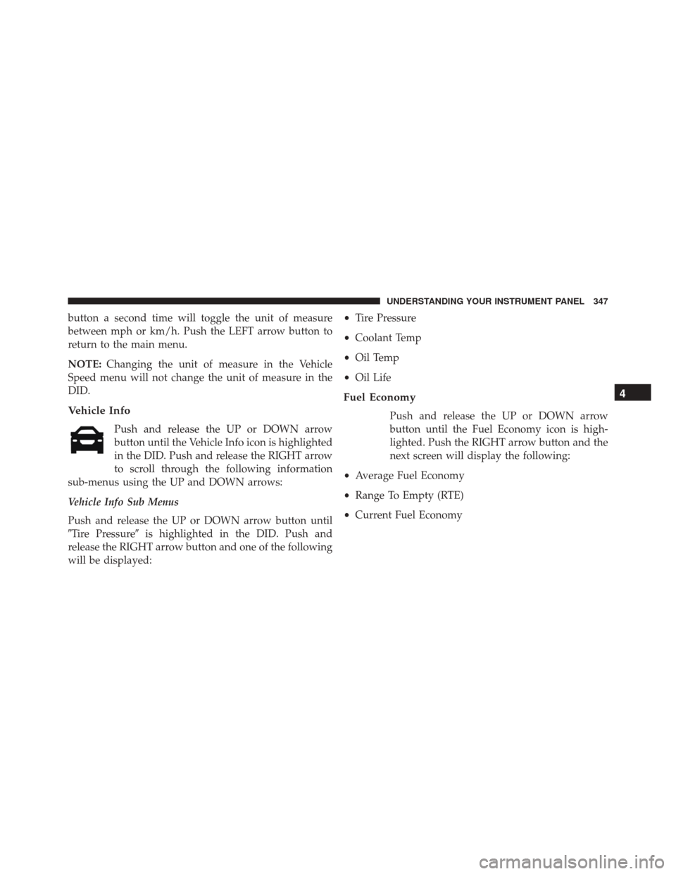 DODGE DART 2016 PF / 1.G Owners Manual button a second time will toggle the unit of measure
between mph or km/h. Push the LEFT arrow button to
return to the main menu.
NOTE:Changing the unit of measure in the Vehicle
Speed menu will not ch