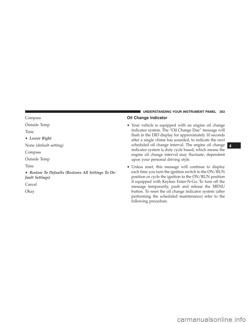 DODGE DART 2016 PF / 1.G Owners Manual Compass
Outside Temp
Time
•Lower Right
None (default setting)
Compass
Outside Temp
Time
• Restore To Defaults (Restores All Settings To De-
fault Settings)
Cancel
OkayOil Change Indicator
• Your