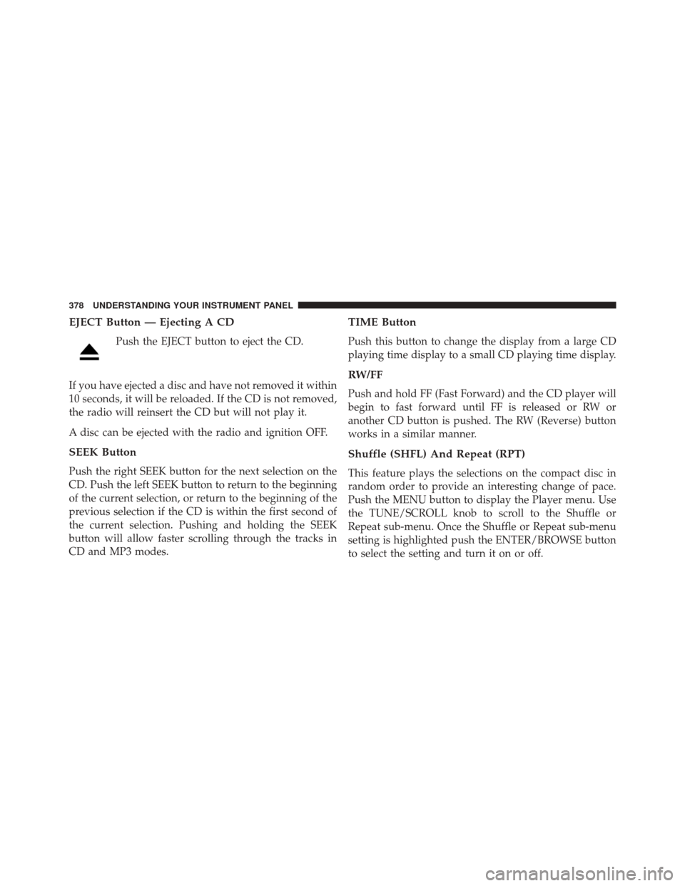 DODGE DART 2016 PF / 1.G Manual PDF EJECT Button — Ejecting A CD
Push the EJECT button to eject the CD.
If you have ejected a disc and have not removed it within
10 seconds, it will be reloaded. If the CD is not removed,
the radio wil DODGE DART 2016 PF / 1.G Manual PDF EJECT Button — Ejecting A CD
Push the EJECT button to eject the CD.
If you have ejected a disc and have not removed it within
10 seconds, it will be reloaded. If the CD is not removed,
the radio wil