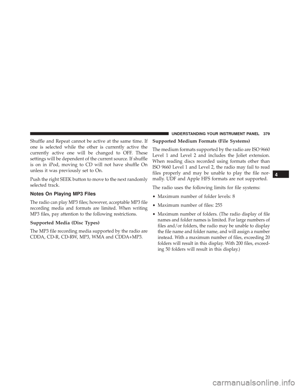DODGE DART 2016 PF / 1.G Owners Manual Shuffle and Repeat cannot be active at the same time. If
one is selected while the other is currently active the
currently active one will be changed to OFF. These
settings will be dependent of the cu