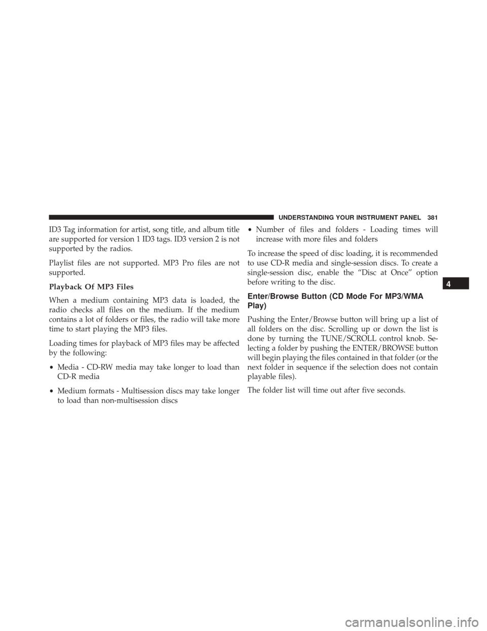DODGE DART 2016 PF / 1.G Owners Manual ID3 Tag information for artist, song title, and album title
are supported for version 1 ID3 tags. ID3 version 2 is not
supported by the radios.
Playlist files are not supported. MP3 Pro files are not
