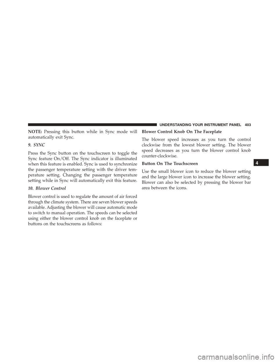 DODGE DART 2016 PF / 1.G User Guide NOTE:Pressing this button while in Sync mode will
automatically exit Sync.
9. SYNC
Press the Sync button on the touchscreen to toggle the
Sync feature On/Off. The Sync indicator is illuminated
when th