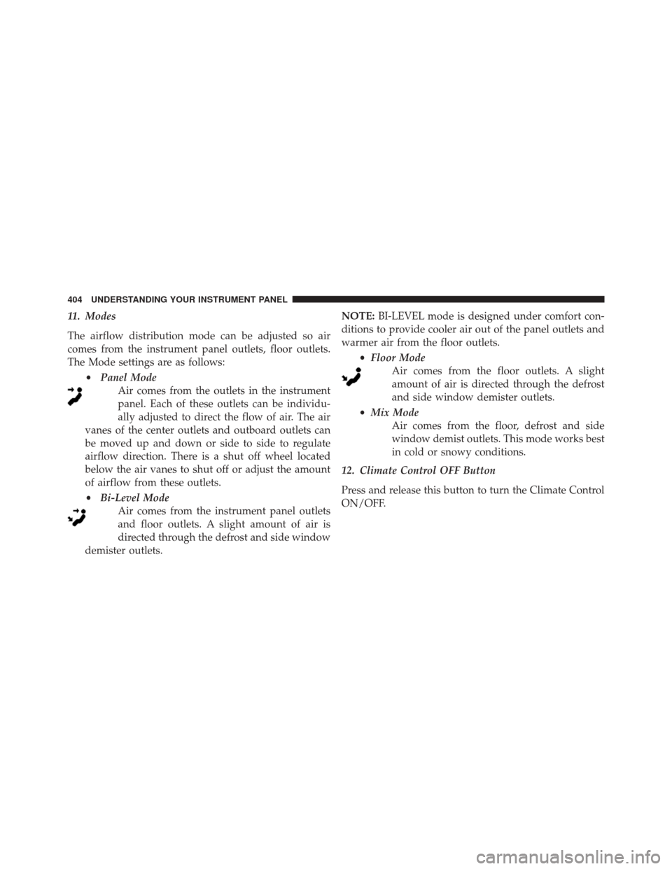 DODGE DART 2016 PF / 1.G Owners Manual 11. Modes
The airflow distribution mode can be adjusted so air
comes from the instrument panel outlets, floor outlets.
The Mode settings are as follows:•Panel Mode
Air comes from the outlets in the DODGE DART 2016 PF / 1.G Owners Manual 11. Modes
The airflow distribution mode can be adjusted so air
comes from the instrument panel outlets, floor outlets.
The Mode settings are as follows:•Panel Mode
Air comes from the outlets in the