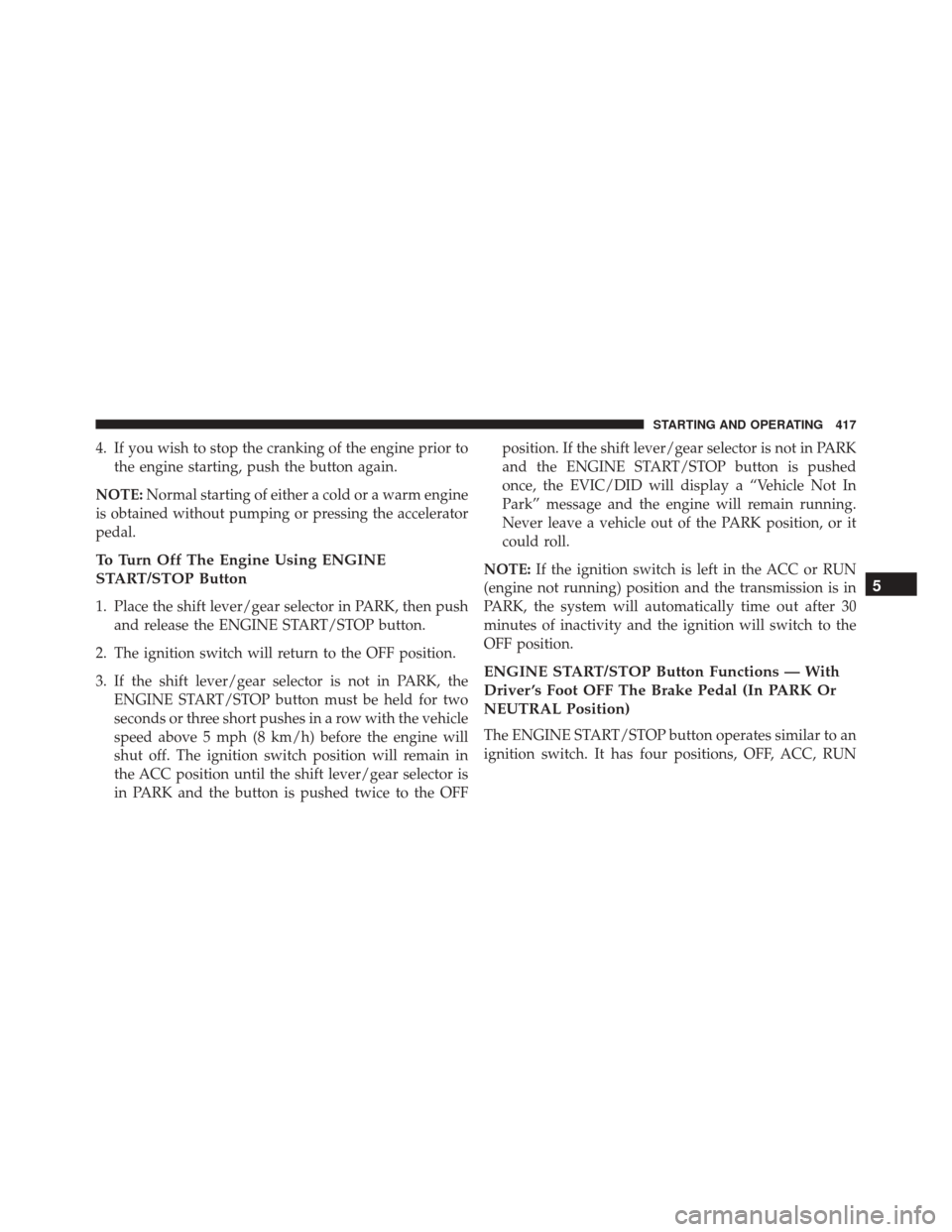 DODGE DART 2016 PF / 1.G User Guide 4. If you wish to stop the cranking of the engine prior tothe engine starting, push the button again.
NOTE: Normal starting of either a cold or a warm engine
is obtained without pumping or pressing th DODGE DART 2016 PF / 1.G User Guide 4. If you wish to stop the cranking of the engine prior tothe engine starting, push the button again.
NOTE: Normal starting of either a cold or a warm engine
is obtained without pumping or pressing th