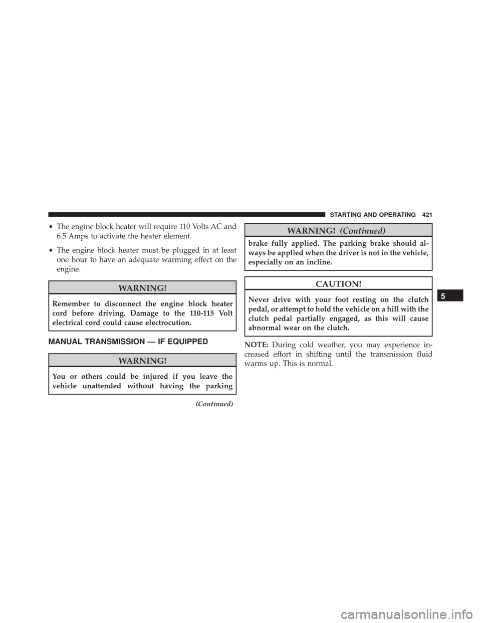 DODGE DART 2016 PF / 1.G Repair Manual •The engine block heater will require 110 Volts AC and
6.5 Amps to activate the heater element.
• The engine block heater must be plugged in at least
one hour to have an adequate warming effect on DODGE DART 2016 PF / 1.G Repair Manual •The engine block heater will require 110 Volts AC and
6.5 Amps to activate the heater element.
• The engine block heater must be plugged in at least
one hour to have an adequate warming effect on