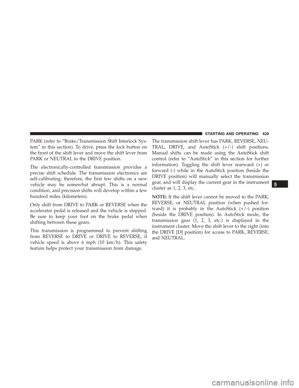 DODGE DART 2016 PF / 1.G Owners Manual PARK (refer to “Brake/Transmission Shift Interlock Sys-
tem” in this section). To drive, press the lock button on
the front of the shift lever and move the shift lever from
PARK or NEUTRAL to the DODGE DART 2016 PF / 1.G Owners Manual PARK (refer to “Brake/Transmission Shift Interlock Sys-
tem” in this section). To drive, press the lock button on
the front of the shift lever and move the shift lever from
PARK or NEUTRAL to the