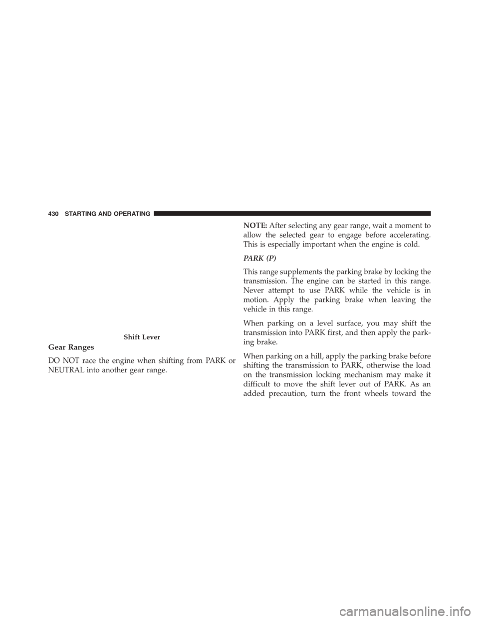 DODGE DART 2016 PF / 1.G Manual PDF Gear Ranges
DO NOT race the engine when shifting from PARK or
NEUTRAL into another gear range.NOTE:
After selecting any gear range, wait a moment to
allow the selected gear to engage before accelerati DODGE DART 2016 PF / 1.G Manual PDF Gear Ranges
DO NOT race the engine when shifting from PARK or
NEUTRAL into another gear range.NOTE:
After selecting any gear range, wait a moment to
allow the selected gear to engage before accelerati