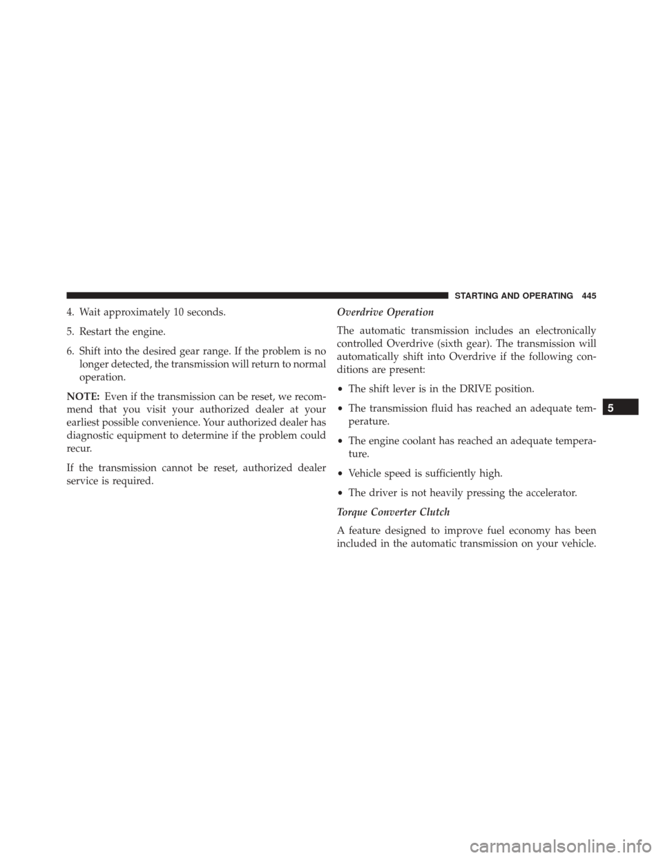 DODGE DART 2016 PF / 1.G Owners Manual 4. Wait approximately 10 seconds.
5. Restart the engine.
6. Shift into the desired gear range. If the problem is nolonger detected, the transmission will return to normal
operation.
NOTE: Even if the DODGE DART 2016 PF / 1.G Owners Manual 4. Wait approximately 10 seconds.
5. Restart the engine.
6. Shift into the desired gear range. If the problem is nolonger detected, the transmission will return to normal
operation.
NOTE: Even if the