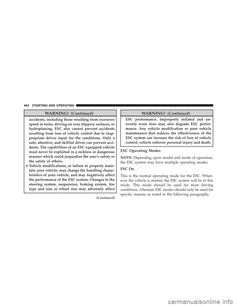 DODGE DART 2016 PF / 1.G Owners Manual WARNING!(Continued)
accidents, including those resulting from excessive
speed in turns, driving on very slippery surfaces, or
hydroplaning. ESC also cannot prevent accidents
resulting from loss of veh