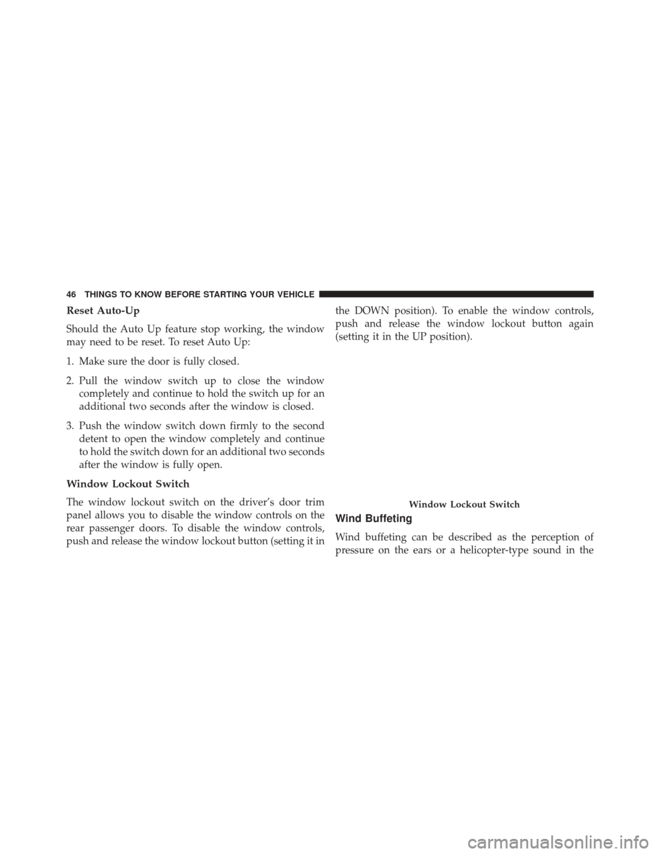 DODGE DART 2016 PF / 1.G Service Manual Reset Auto-Up
Should the Auto Up feature stop working, the window
may need to be reset. To reset Auto Up:
1. Make sure the door is fully closed.
2. Pull the window switch up to close the windowcomplet DODGE DART 2016 PF / 1.G Service Manual Reset Auto-Up
Should the Auto Up feature stop working, the window
may need to be reset. To reset Auto Up:
1. Make sure the door is fully closed.
2. Pull the window switch up to close the windowcomplet